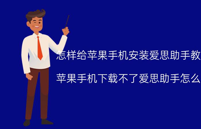 怎样给苹果手机安装爱思助手教程 苹果手机下载不了爱思助手怎么办？